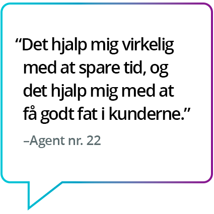 "Det hjalp mig virkelig med at spare tid, og det hjalp mig med at få godt fat i kunderne." – Agent nr. 22 "Det hjalp mig virkelig med at spare tid, og det hjalp mig med at få godt fat i kunderne." – Agent nr. 22