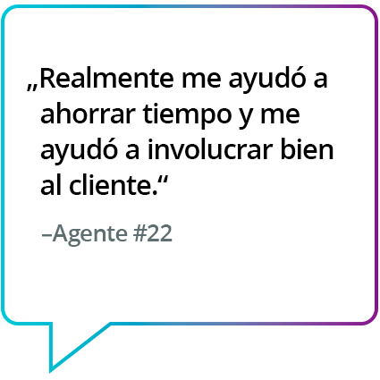"Realmente me ayudó a ahorrar tiempo y a interactuar bien con los clientes". - Agente n.° 22 "Realmente me ayudó a ahorrar tiempo y a interactuar bien con los clientes". - Agente n.° 22