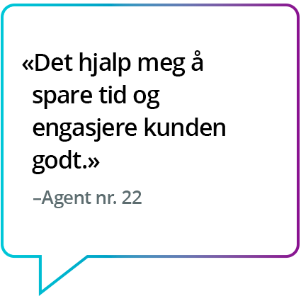 «Det hjalp meg å spare tid og engasjere kunden godt.» - Agent nr. 22 «Det hjalp meg å spare tid og engasjere kunden godt.» - Agent nr. 22