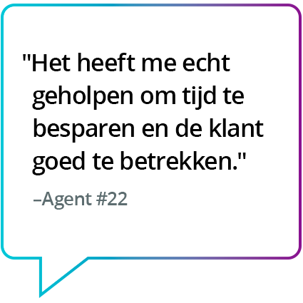 "Het hielp me echt om tijd te besparen en de klanten echt bij te staan." - Medewerker #22 "Het hielp me echt om tijd te besparen en de klanten echt bij te staan." - Medewerker #22