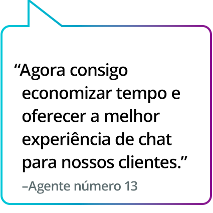 "Ajudou a economizar tempo e proporcionar a melhor experiência de chat aos nossos clientes." - Agente nº 13 "Ajudou a economizar tempo e proporcionar a melhor experiência de chat aos nossos clientes." - Agente nº 13