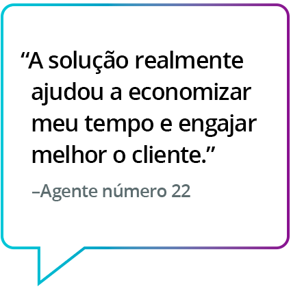 "Realmente, ajudou a economizar tempo e engajar bem com o cliente." - Agente nº 22 "Realmente, ajudou a economizar tempo e engajar bem com o cliente." - Agente nº 22